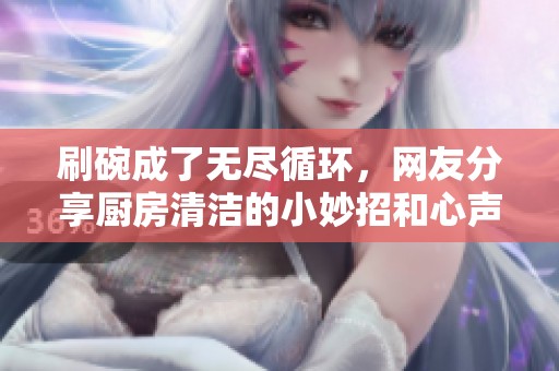 刷碗成了无尽循环，网友分享厨房清洁的小妙招和心声