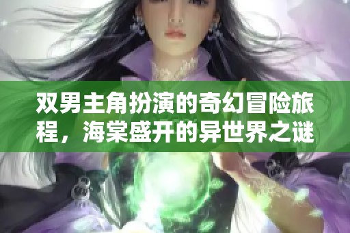 双男主角扮演的奇幻冒险旅程，海棠盛开的异世界之谜