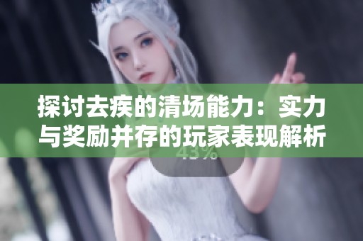 探讨去疾的清场能力：实力与奖励并存的玩家表现解析