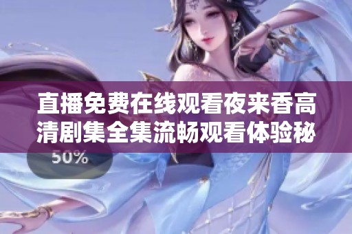 直播免费在线观看夜来香高清剧集全集流畅观看体验秘籍