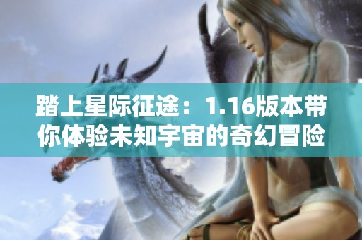 踏上星际征途：1.16版本带你体验未知宇宙的奇幻冒险