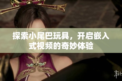 探索小尾巴玩具，开启嵌入式视频的奇妙体验