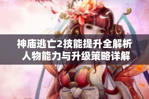 神庙逃亡2技能提升全解析 人物能力与升级策略详解