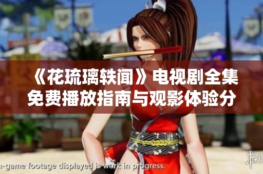 《花琉璃轶闻》电视剧全集免费播放指南与观影体验分享