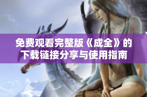 免费观看完整版《成全》的下载链接分享与使用指南
