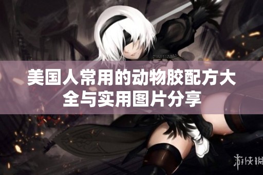 美国人常用的动物胶配方大全与实用图片分享