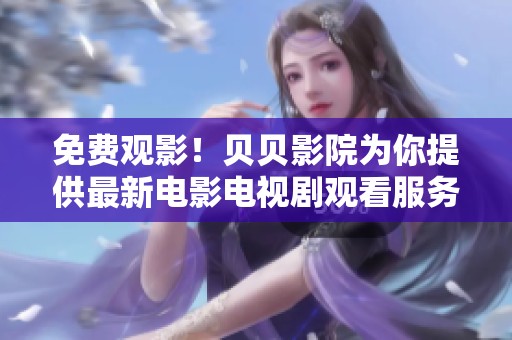 免费观影！贝贝影院为你提供最新电影电视剧观看服务