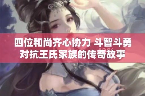 四位和尚齐心协力 斗智斗勇对抗王氏家族的传奇故事