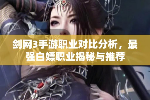 剑网3手游职业对比分析，最强白嫖职业揭秘与推荐