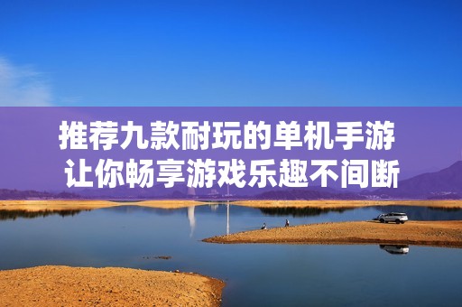 推荐九款耐玩的单机手游 让你畅享游戏乐趣不间断