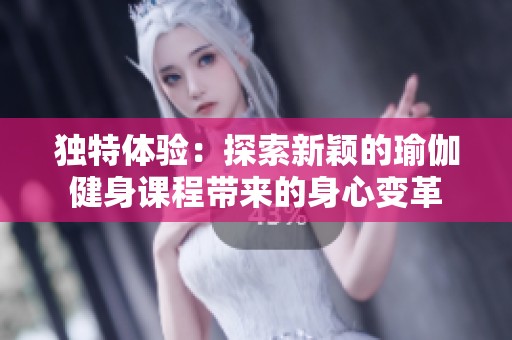 独特体验：探索新颖的瑜伽健身课程带来的身心变革