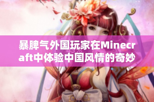 暴脾气外国玩家在Minecraft中体验中国风情的奇妙之旅