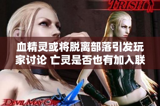 血精灵或将脱离部落引发玩家讨论 亡灵是否也有加入联盟的想法