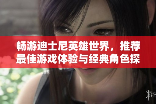 畅游迪士尼英雄世界，推荐最佳游戏体验与经典角色探险