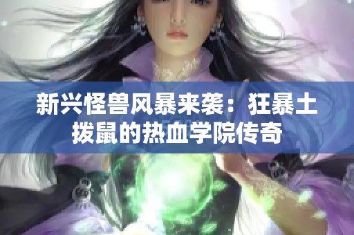 新兴怪兽风暴来袭：狂暴土拨鼠的热血学院传奇
