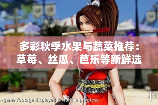 多彩秋季水果与蔬菜推荐：草莓、丝瓜、芭乐等新鲜选择
