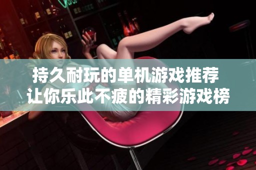 持久耐玩的单机游戏推荐 让你乐此不疲的精彩游戏榜单