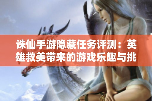 诛仙手游隐藏任务评测：英雄救美带来的游戏乐趣与挑战