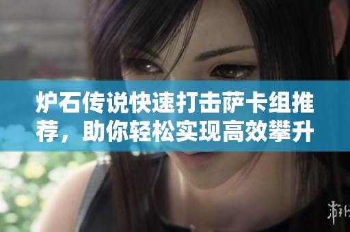 炉石传说快速打击萨卡组推荐，助你轻松实现高效攀升！