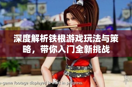 深度解析铁根游戏玩法与策略，带你入门全新挑战