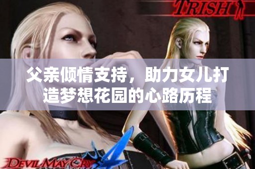 父亲倾情支持，助力女儿打造梦想花园的心路历程