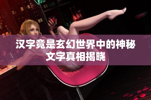 汉字竟是玄幻世界中的神秘文字真相揭晓