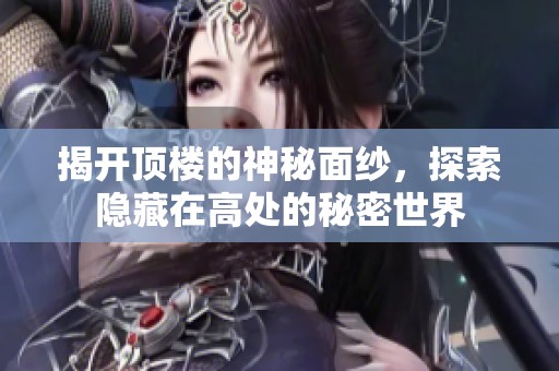 揭开顶楼的神秘面纱，探索隐藏在高处的秘密世界