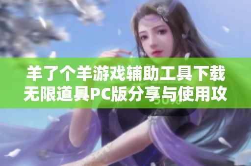 羊了个羊游戏辅助工具下载无限道具PC版分享与使用攻略