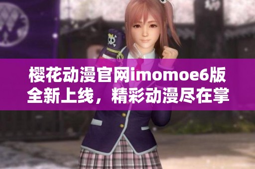 樱花动漫官网imomoe6版全新上线，精彩动漫尽在掌握中