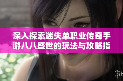 深入探索迷失单职业传奇手游八八盛世的玩法与攻略指南