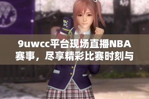 9uwcc平台现场直播NBA赛事，尽享精彩比赛时刻与球星风采