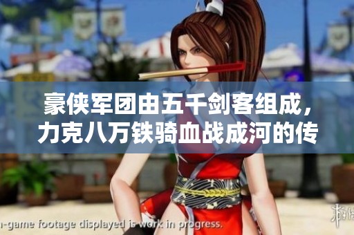 豪侠军团由五千剑客组成，力克八万铁骑血战成河的传奇故事