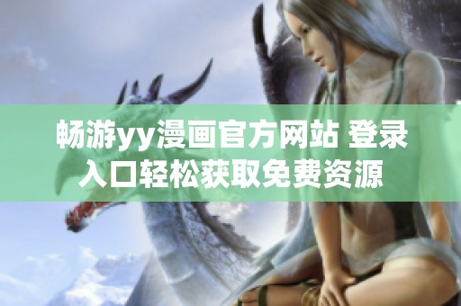 畅游yy漫画官方网站 登录入口轻松获取免费资源