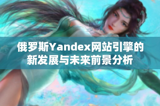 俄罗斯Yandex网站引擎的新发展与未来前景分析