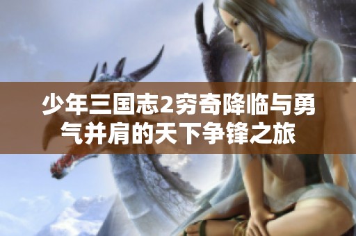 少年三国志2穷奇降临与勇气并肩的天下争锋之旅