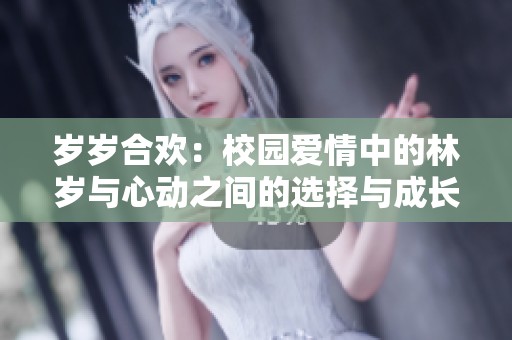 岁岁合欢：校园爱情中的林岁与心动之间的选择与成长