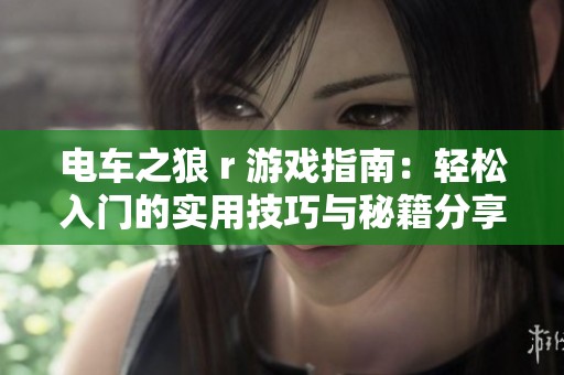 电车之狼 r 游戏指南：轻松入门的实用技巧与秘籍分享