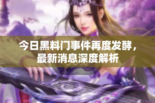 今日黑料门事件再度发酵，最新消息深度解析
