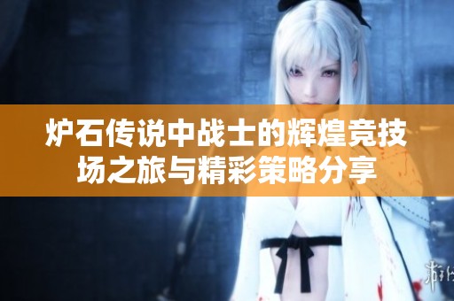 炉石传说中战士的辉煌竞技场之旅与精彩策略分享