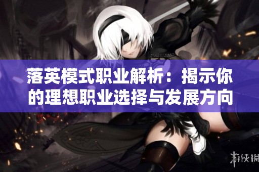 落英模式职业解析：揭示你的理想职业选择与发展方向