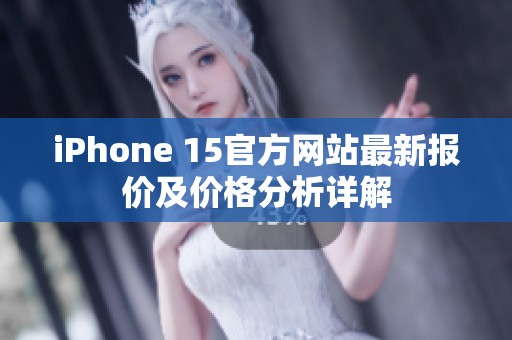 iPhone 15官方网站最新报价及价格分析详解