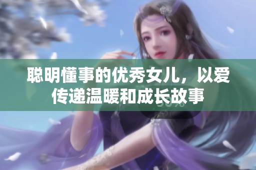 聪明懂事的优秀女儿，以爱传递温暖和成长故事