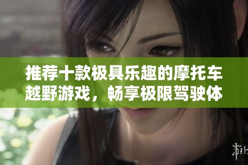 推荐十款极具乐趣的摩托车越野游戏，畅享极限驾驶体验