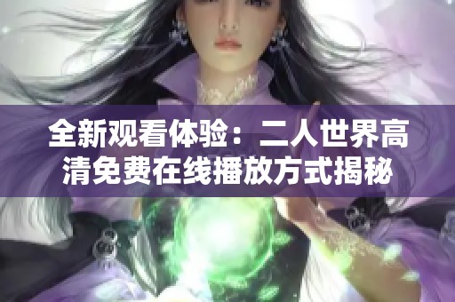 全新观看体验：二人世界高清免费在线播放方式揭秘