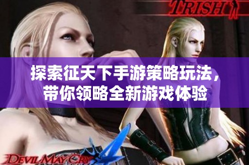 探索征天下手游策略玩法，带你领略全新游戏体验