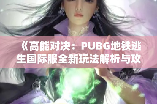 《高能对决：PUBG地铁逃生国际服全新玩法解析与攻略》