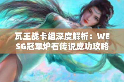 瓦王战卡组深度解析：WESG冠军炉石传说成功攻略分享