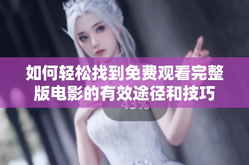 如何轻松找到免费观看完整版电影的有效途径和技巧