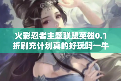 火影忍者主题联盟英雄0.1折刷充计划真的好玩吗一牛游戏网详解