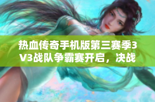 热血传奇手机版第三赛季3V3战队争霸赛开启，决战巅峰燃情再续
